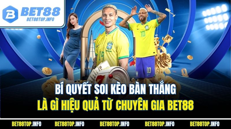 Bí quyết soi kèo bàn thắng là gì hiệu quả từ chuyên gia BET88
