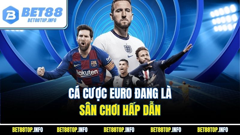 Cá cược Euro đang là sân chơi hấp dẫn