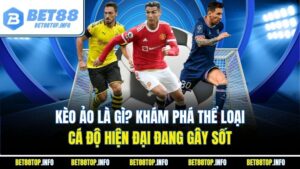 Kèo Ảo Là Gì? Khám Phá Thể Loại Cá Độ Hiện Đại Đang Gây Sốt