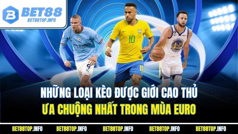 Những loại kèo được giới cao thủ ưa chuộng nhất trong mùa EURO