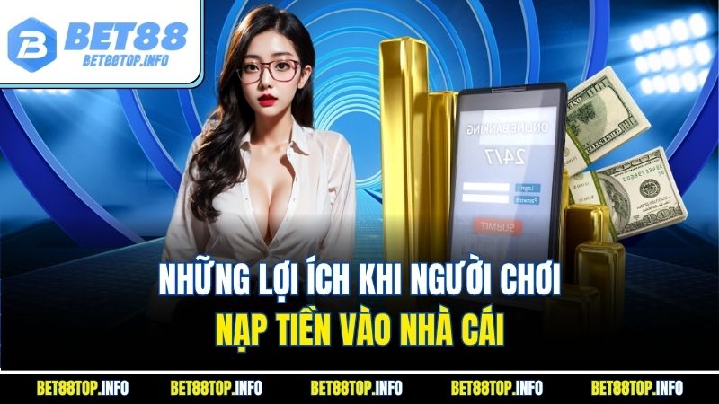 Nạp Tiền Bet88 Bí Quyết Giải Trí Trực Tuyến An Toàn 2 Những lợi ích khi người chơi nạp tiền vào nhà cái