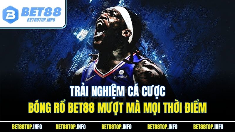 Trải nghiệm cá cược bóng rổ Bet88 mượt mà mọi thời điểm