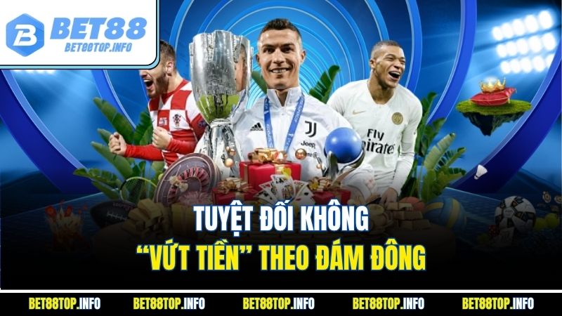 Tuyệt đối không “vứt tiền” theo đám đông